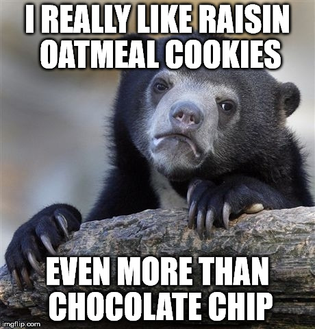 Confession Bear Meme | I REALLY LIKE RAISIN OATMEAL COOKIES EVEN MORE THAN CHOCOLATE CHIP | image tagged in memes,confession bear | made w/ Imgflip meme maker
