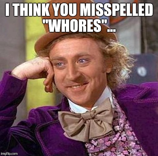 Creepy Condescending Wonka Meme | I THINK YOU MISSPELLED "W**RES"... | image tagged in memes,creepy condescending wonka | made w/ Imgflip meme maker