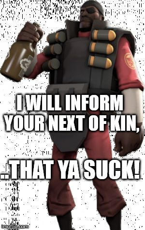 Demoman | I WILL INFORM YOUR NEXT OF KIN, ..THAT YA SUCK! | image tagged in demoman | made w/ Imgflip meme maker