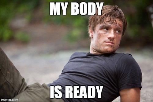 peeta is ready | MY BODY; IS READY | image tagged in peeta is ready | made w/ Imgflip meme maker