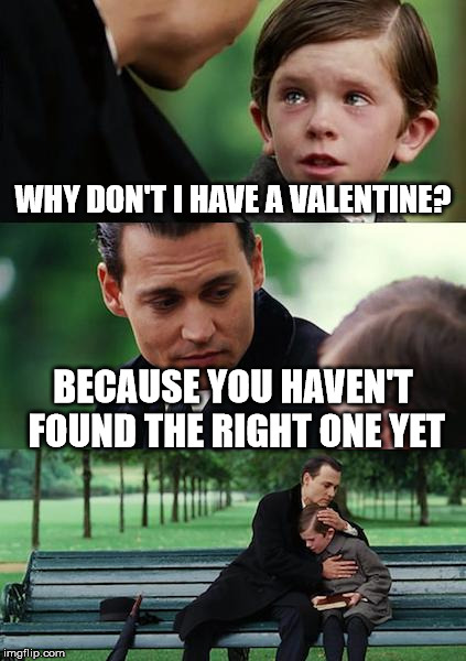 Finding Neverland | WHY DON'T I HAVE A VALENTINE? BECAUSE YOU HAVEN'T FOUND THE RIGHT ONE YET | image tagged in memes,finding neverland,valentine's day | made w/ Imgflip meme maker