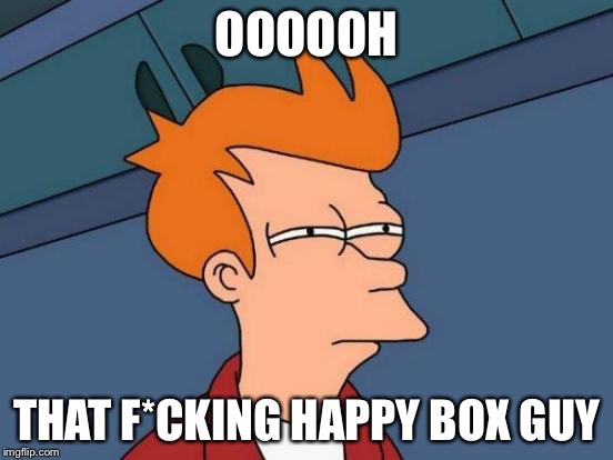 Futurama Fry Meme | OOOOOH THAT F*CKING HAPPY BOX GUY | image tagged in memes,futurama fry | made w/ Imgflip meme maker