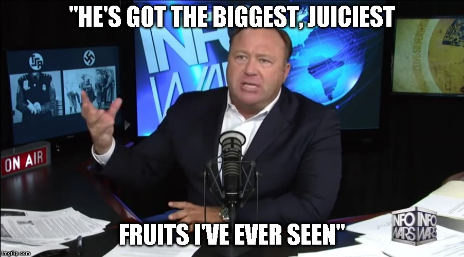 Actual quote from Alex Jones about Trump's "fruits" :{O  | "HE'S GOT THE BIGGEST, JUICIEST; FRUITS I'VE EVER SEEN" | image tagged in memes,donald trump approves,biggest juiciest fruits,alex jones,freudian slip,dang dude | made w/ Imgflip meme maker