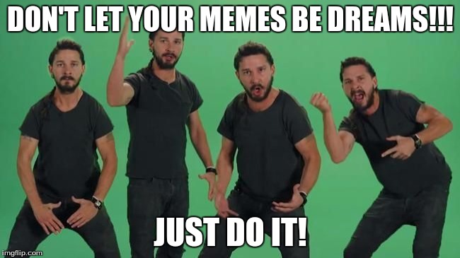 Don't let your dreams be dreams Matt, JUST DO IT!!!! | DON'T LET YOUR MEMES BE DREAMS!!! JUST DO IT! | image tagged in don't let your dreams be dreams matt just do it!!!! | made w/ Imgflip meme maker