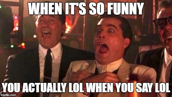 GOODFELLAS LAUGHING SCENE, HENRY HILL | WHEN IT'S SO FUNNY; YOU ACTUALLY LOL WHEN YOU SAY LOL | image tagged in goodfellas laughing scene henry hill | made w/ Imgflip meme maker