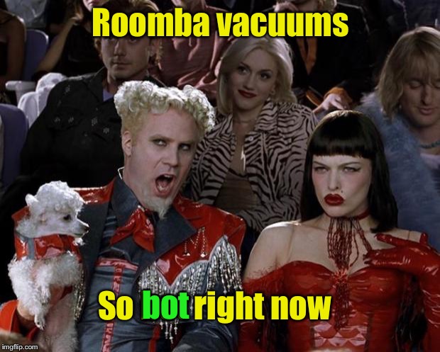 Mugatu So Hot Right Now | Roomba vacuums; So bot right now; bot | image tagged in memes,mugatu so hot right now | made w/ Imgflip meme maker