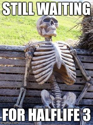 Waiting Skeleton Meme | STILL WAITING; FOR HALFLIFE 3 | image tagged in memes,waiting skeleton | made w/ Imgflip meme maker