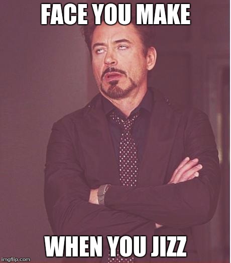 Face You Make Robert Downey Jr | FACE YOU MAKE; WHEN YOU JIZZ | image tagged in memes,face you make robert downey jr | made w/ Imgflip meme maker