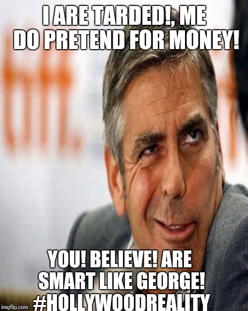 I ARE TARDED!, ME DO PRETEND FOR MONEY! YOU! BELIEVE! ARE SMART LIKE GEORGE! #HOLLYWOODREALITY | made w/ Imgflip meme maker