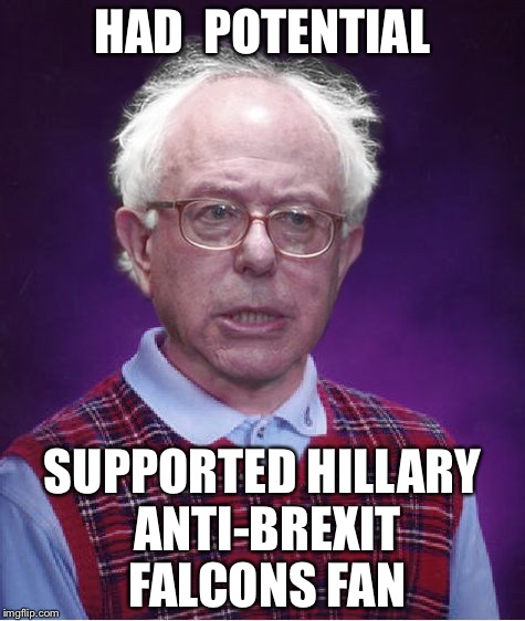 Bad Luck Bernie | HAD  POTENTIAL; SUPPORTED HILLARY ANTI-BREXIT FALCONS FAN | image tagged in bad luck bernie,atlanta falcons,superbowl,brexit,trump 2016 | made w/ Imgflip meme maker