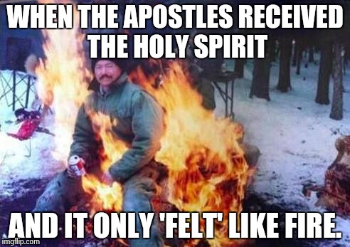 LIGAF Meme | WHEN THE APOSTLES RECEIVED THE HOLY SPIRIT; AND IT ONLY 'FELT' LIKE FIRE. | image tagged in memes,ligaf | made w/ Imgflip meme maker