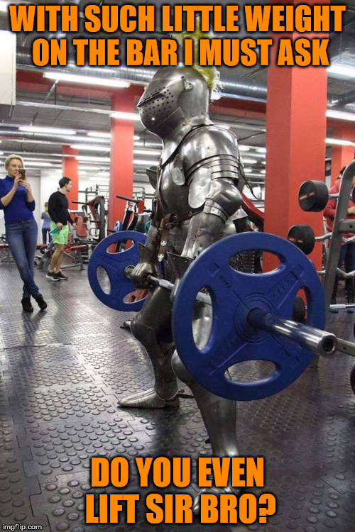 Do you even lift, sir bro? | WITH SUCH LITTLE WEIGHT ON THE BAR I MUST ASK; DO YOU EVEN LIFT SIR BRO? | image tagged in knight gym,power lifting,at the gym,suit of armor,135 pounds at best,do you even lift | made w/ Imgflip meme maker