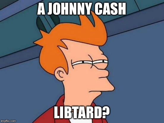 Futurama Fry Meme | A JOHNNY CASH LIBTARD? | image tagged in memes,futurama fry | made w/ Imgflip meme maker
