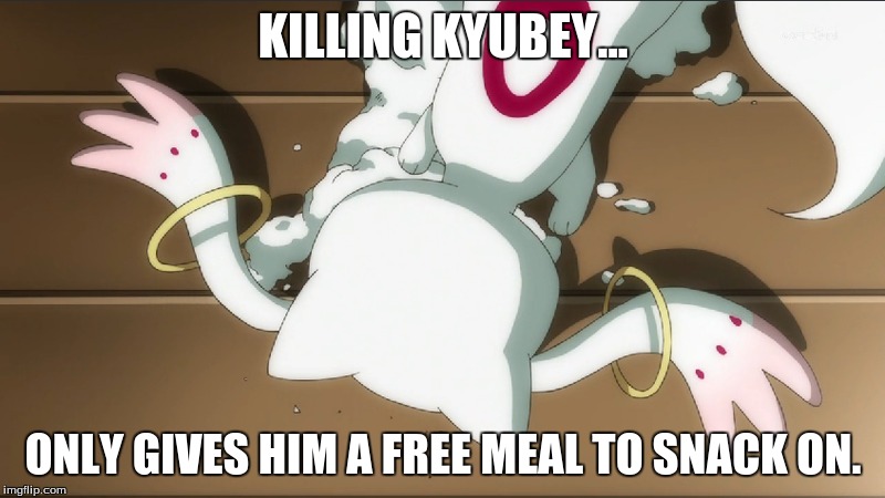 KILLING KYUBEY... ONLY GIVES HIM A FREE MEAL TO SNACK ON. | made w/ Imgflip meme maker