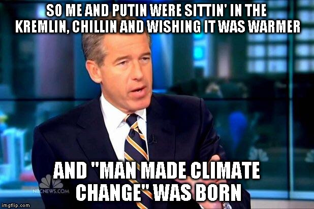 It's true people, Putin created "man made climate change" | SO ME AND PUTIN WERE SITTIN' IN THE KREMLIN, CHILLIN AND WISHING IT WAS WARMER; AND "MAN MADE CLIMATE CHANGE" WAS BORN | image tagged in memes,brian williams was there 2,vladimir putin,biased media,msm,bullshit factory | made w/ Imgflip meme maker
