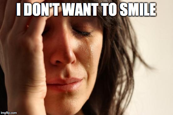 First World Problems Meme | I DON'T WANT TO SMILE | image tagged in memes,first world problems | made w/ Imgflip meme maker