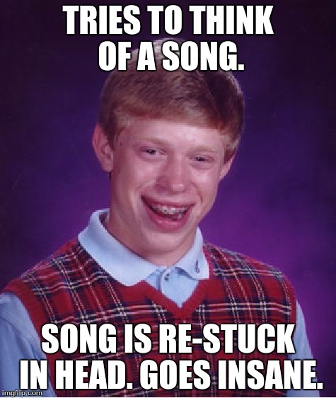 Bad Luck Brian Meme | TRIES TO THINK OF A SONG. SONG IS RE-STUCK IN HEAD. GOES INSANE. | image tagged in memes,bad luck brian | made w/ Imgflip meme maker