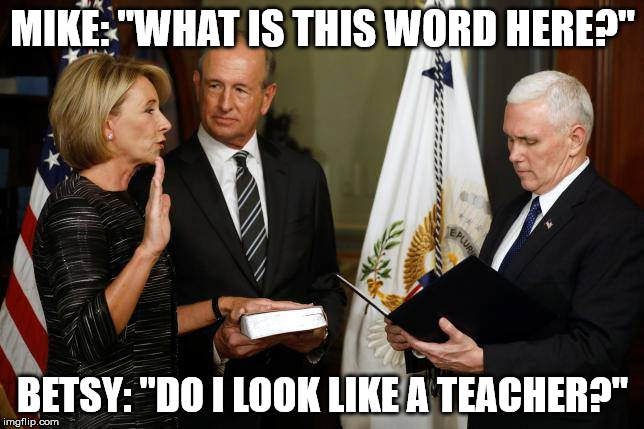 Secretary of Miseducation | MIKE: "WHAT IS THIS WORD HERE?"; BETSY: "DO I LOOK LIKE A TEACHER?" | image tagged in memes,betsy devos | made w/ Imgflip meme maker
