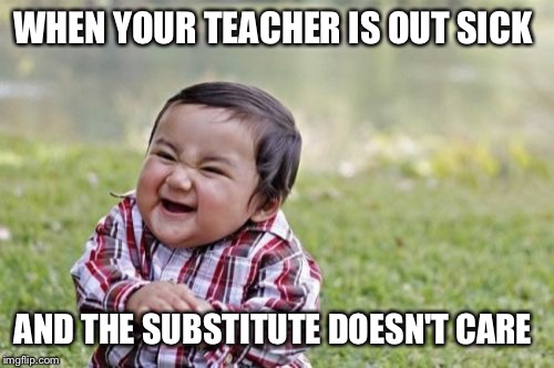 Evil Toddler | WHEN YOUR TEACHER IS OUT SICK; AND THE SUBSTITUTE DOESN'T CARE | image tagged in memes,evil toddler | made w/ Imgflip meme maker
