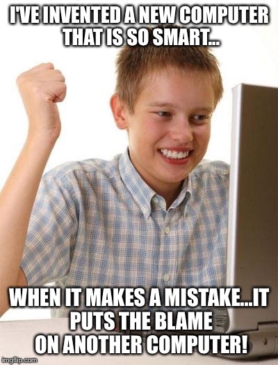 Inventing computer kid.. | I'VE INVENTED A NEW COMPUTER THAT IS SO SMART... WHEN IT MAKES A MISTAKE...IT PUTS THE BLAME ON ANOTHER COMPUTER! | image tagged in memes,first day on the internet kid | made w/ Imgflip meme maker