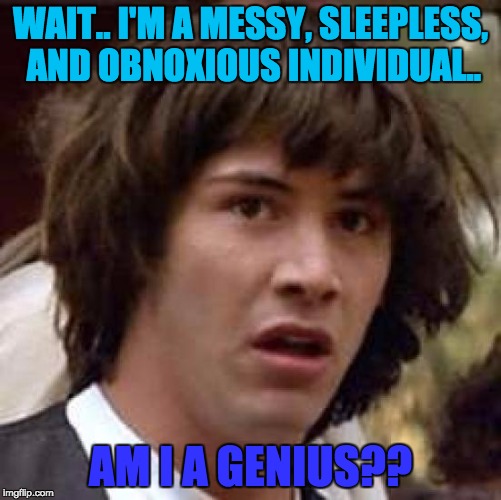Conspiracy Keanu Meme | WAIT.. I'M A MESSY, SLEEPLESS, AND OBNOXIOUS INDIVIDUAL.. AM I A GENIUS?? | image tagged in memes,conspiracy keanu | made w/ Imgflip meme maker