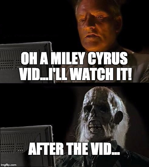don't drink and drive...what does that have to do with this?...nothing |  OH A MILEY CYRUS VID...I'LL WATCH IT! AFTER THE VID... | image tagged in memes,ill just wait here,miley cyrus,twerking,is,dead | made w/ Imgflip meme maker