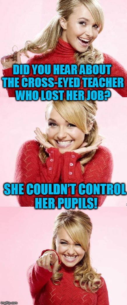 A new Hayden template for your enjoyment! |  DID YOU HEAR ABOUT THE CROSS-EYED TEACHER WHO LOST HER JOB? SHE COULDN’T CONTROL HER PUPILS! | image tagged in hayden red pun,bad pun | made w/ Imgflip meme maker