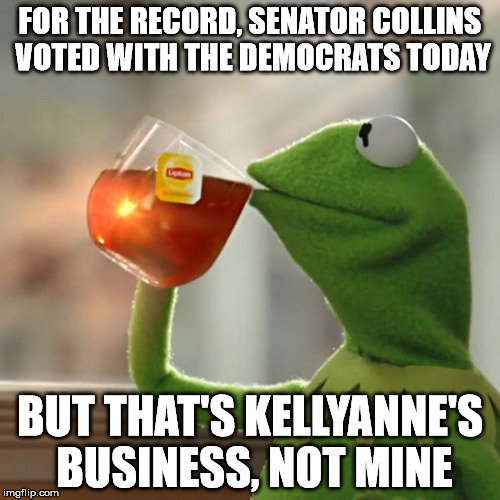 That's one lady I wouldn't wanna upset... |  FOR THE RECORD, SENATOR COLLINS VOTED WITH THE DEMOCRATS TODAY; BUT THAT'S KELLYANNE'S BUSINESS, NOT MINE | image tagged in memes,but thats none of my business,kermit the frog | made w/ Imgflip meme maker