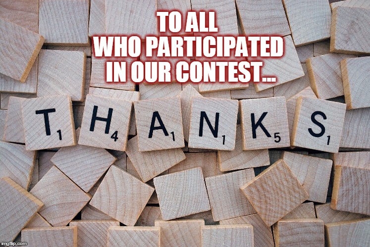 To All Who Participated in Our Contest...Thanks | WHO PARTICIPATED IN OUR CONTEST... TO ALL | image tagged in thanks for participating,thanks,thanks for helping with the contest,contest,thank you | made w/ Imgflip meme maker