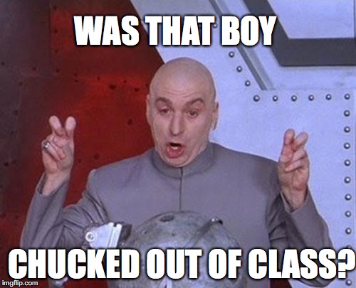 Dr Evil Laser Meme | CHUCKED OUT OF CLASS? WAS THAT BOY | image tagged in memes,dr evil laser | made w/ Imgflip meme maker