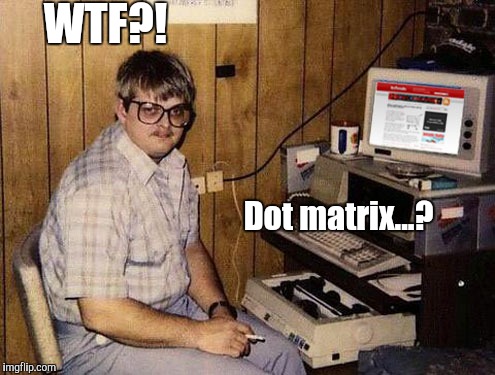 Dot Matrix | WTF?! Dot matrix...? | image tagged in memes,internet guide | made w/ Imgflip meme maker