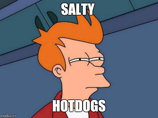Futurama Fry | SALTY; HOTDOGS | image tagged in memes,futurama fry | made w/ Imgflip meme maker