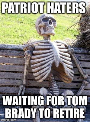 Waiting Skeleton | PATRIOT HATERS; WAITING FOR TOM BRADY TO RETIRE | image tagged in memes,waiting skeleton | made w/ Imgflip meme maker
