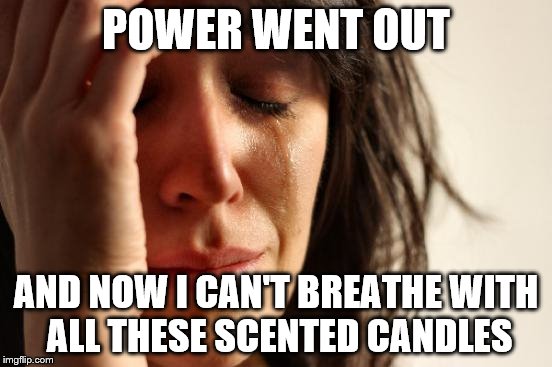 First World Problems Meme | POWER WENT OUT AND NOW I CAN'T BREATHE WITH ALL THESE SCENTED CANDLES | image tagged in memes,first world problems | made w/ Imgflip meme maker