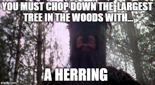 YOU MUST CHOP DOWN THE  LARGEST TREE IN THE WOODS WITH... A HERRING | made w/ Imgflip meme maker
