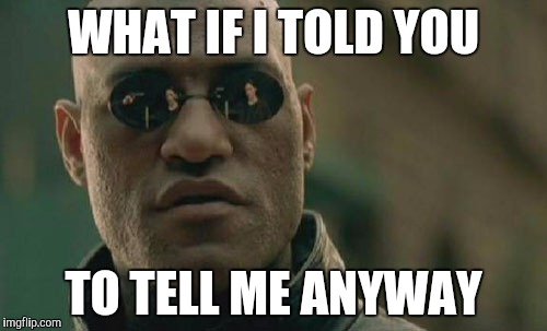 Matrix Morpheus Meme | WHAT IF I TOLD YOU TO TELL ME ANYWAY | image tagged in memes,matrix morpheus | made w/ Imgflip meme maker