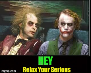 Love this pic! | HEY; Relax Your Serious | image tagged in beetlejuice,joker | made w/ Imgflip meme maker
