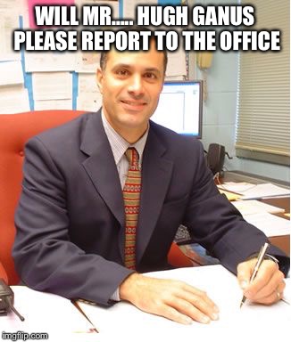 Oblivious principal | WILL MR..... HUGH GANUS PLEASE REPORT TO THE OFFICE | image tagged in scumbag principal | made w/ Imgflip meme maker