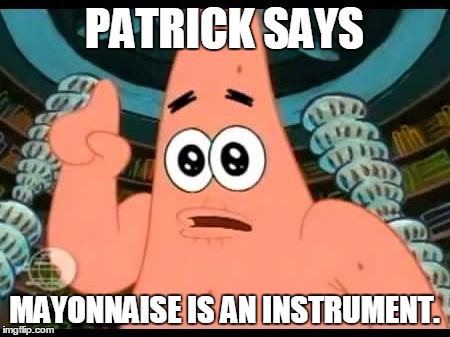 Patrick Says | PATRICK SAYS; MAYONNAISE IS AN INSTRUMENT. | image tagged in memes,patrick says | made w/ Imgflip meme maker