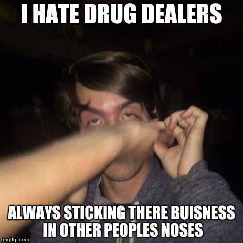 I HATE DRUG DEALERS; ALWAYS STICKING THERE BUISNESS IN OTHER PEOPLES NOSES | image tagged in drugs,funny,derp | made w/ Imgflip meme maker