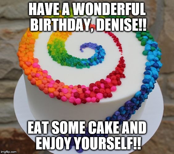 Birthday Cake | HAVE A WONDERFUL BIRTHDAY, DENISE!! EAT SOME CAKE AND ENJOY YOURSELF!! | image tagged in birthday cake | made w/ Imgflip meme maker