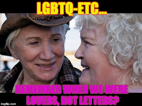Lovers, not Letters | LGBTQ-ETC... REMEMBER WHEN WE WERE LOVERS, NOT LETTERS? | image tagged in lesbian problems | made w/ Imgflip meme maker