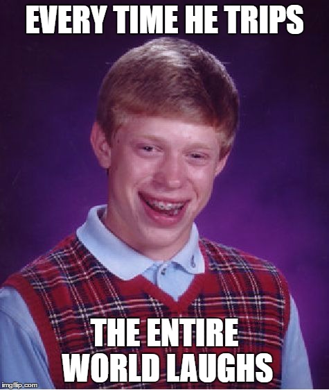 Bad Luck Brian | EVERY TIME HE TRIPS; THE ENTIRE WORLD LAUGHS | image tagged in memes,bad luck brian | made w/ Imgflip meme maker