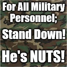 army | For All Military Personnel;; Stand Down! He's NUTS! | image tagged in army | made w/ Imgflip meme maker