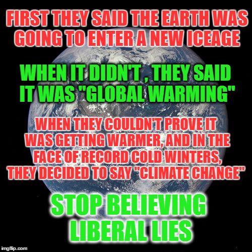 FIRST THEY SAID THE EARTH WAS GOING TO ENTER A NEW ICEAGE; WHEN IT DIDN'T , THEY SAID IT WAS "GLOBAL WARMING"; WHEN THEY COULDN'T PROVE IT WAS GETTING WARMER, AND IN THE FACE OF RECORD COLD WINTERS, THEY DECIDED TO SAY "CLIMATE CHANGE"; STOP BELIEVING LIBERAL LIES | image tagged in story change | made w/ Imgflip meme maker