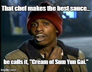 Me Love That Sauce Long Time | That chef makes the best sauce... he calls it, "Cream of Sum Yun Gai." | image tagged in memes,yall got any more of,chinese chef,cream,sum yun gai,sauce | made w/ Imgflip meme maker