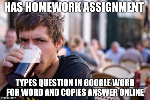 You know you're lazy when you spend more time googling an answer than actually answering it | HAS HOMEWORK ASSIGNMENT; TYPES QUESTION IN GOOGLE WORD FOR WORD AND COPIES ANSWER ONLINE | image tagged in memes,lazy college senior,google,21st century | made w/ Imgflip meme maker