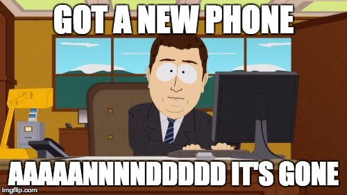 Dropped my phone today | GOT A NEW PHONE; AAAAANNNNDDDDD IT'S GONE | image tagged in memes,aaaaand its gone | made w/ Imgflip meme maker