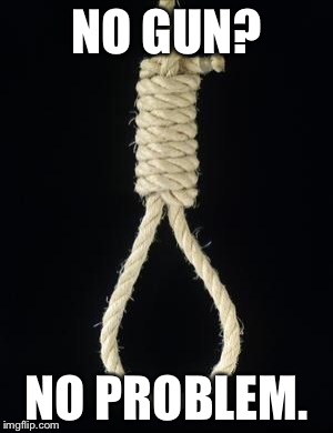 When you wanna die | NO GUN? NO PROBLEM. | image tagged in noose,kill yourself | made w/ Imgflip meme maker