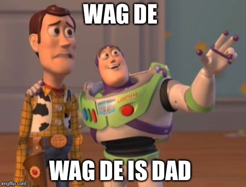 X, X Everywhere | WAG DE; WAG DE IS DAD | image tagged in memes,x x everywhere | made w/ Imgflip meme maker